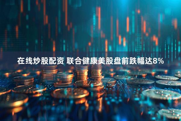 在线炒股配资 联合健康美股盘前跌幅达8%