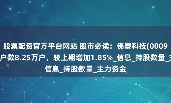 股票配资官方平台网站 股市必读：佛塑科技(000973)股东户数8.25万户，较上期增加1.85%_信息_持股数量_主力资金