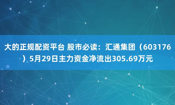 大的正规配资平台 股市必读：汇通集团（603176）5月29日主力资金净流出305.69万元
