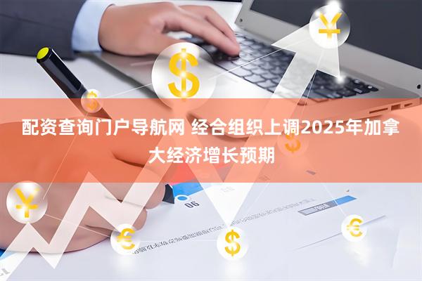 配资查询门户导航网 经合组织上调2025年加拿大经济增长预期