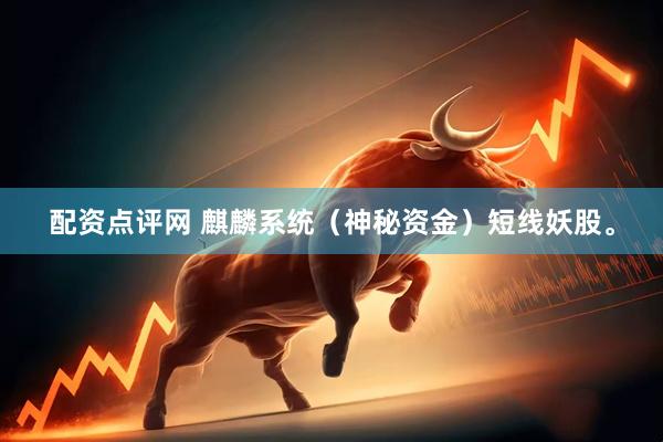 配资点评网 麒麟系统（神秘资金）短线妖股。