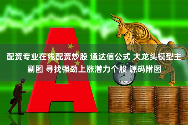 配资专业在线配资炒股 通达信公式 大龙头模型主副图 寻找强劲上涨潜力个股 源码附图