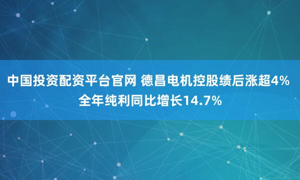 中国投资配资平台官网 德昌电机控股绩后涨超4% 全年纯利同比增长14.7%