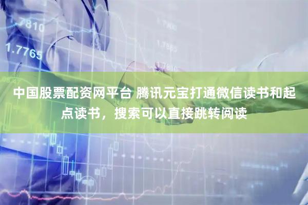 中国股票配资网平台 腾讯元宝打通微信读书和起点读书，搜索可以直接跳转阅读