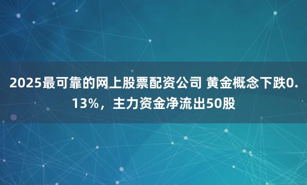 2025最可靠的网上股票配资公司 黄金概念下跌0.13%,主力资金净流出50股