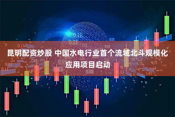 昆明配资炒股 中国水电行业首个流域北斗规模化应用项目启动